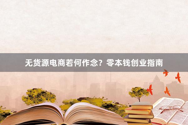 无货源电商若何作念?零本钱创业指南