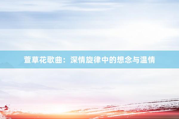 萱草花歌曲：深情旋律中的想念与温情