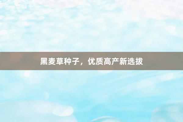 黑麦草种子,优质高产新选拔